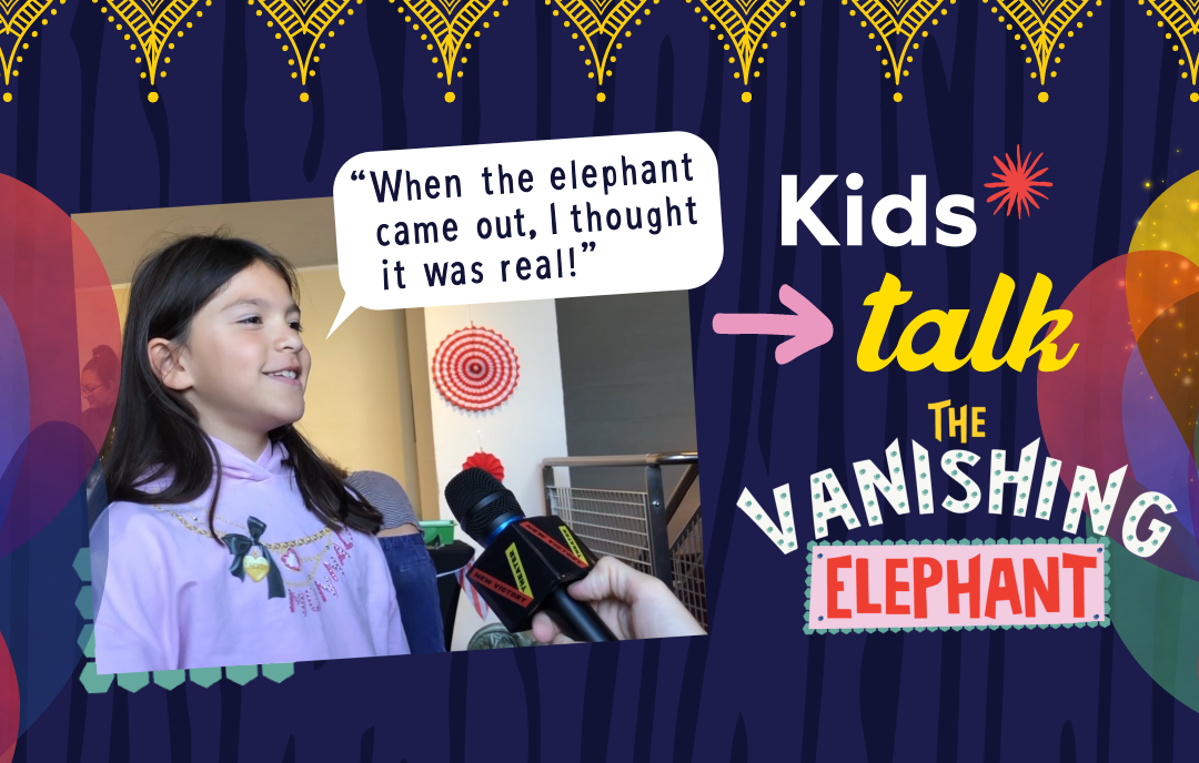Kids Talk THE VANISHING ELEPHANT with a girl talking about the show to a microphone. She has a speech bubble that says "When the elephant came out, I thought it was real!"