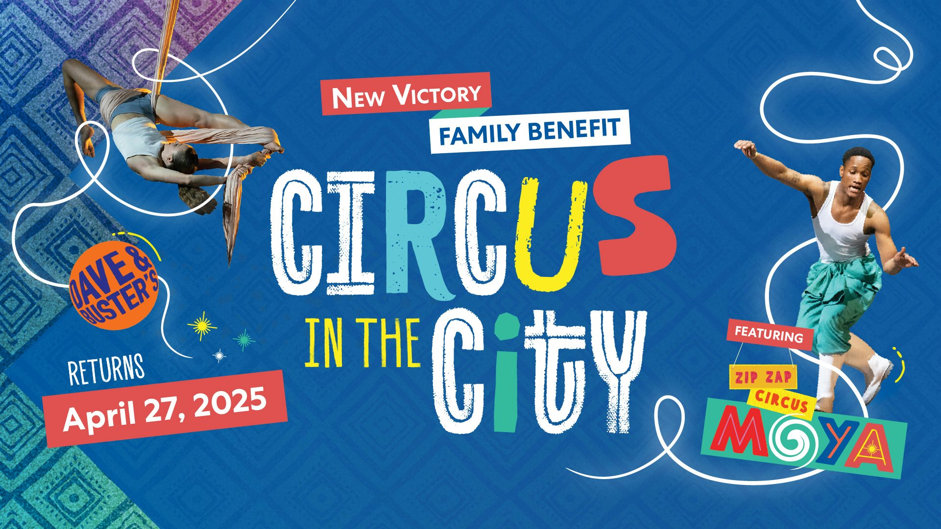 Text reads New Victory Family Benefit: CIRCUS IN THE CITY featuring Zip Zap Circus in MOYA returns on April 27, 2025 with Dave & Buster's. Surrounding the text are two photos of MOYA performers against a blue background.