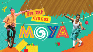 Text reads "Zip Zap Circus: MOYA," and on both sides of the text, there are photos of circus performers. The one of the left is on a unicycle, and the one on the right is a gumboot dancer.
