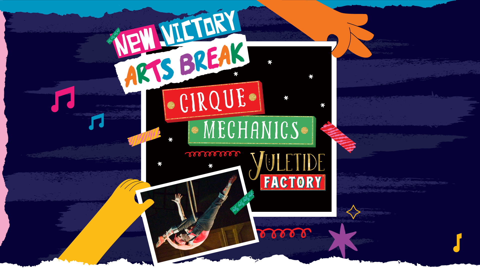 The words "New Victory Arts Break" illustrated as if on strips of torn paper against a navy background. Underneath, held between the fingers of an illustrated hand and secured with washi tape, is the colorful title, CIRQUE MECHANICS YULETIDE FACTORY, illustrated in red, green and gold on a black background with white stars. Another illustrated hand holds up a photo of an aerialist hanging from a hoop, wearing overalls and a red bandana.