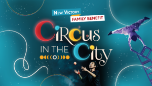 New Victory Family Benefit: CIRCUS IN THE CITY; Surrounding the colorful text are two photos of a juggler and a person balancing on a stack of chairs against a blue, starry background.