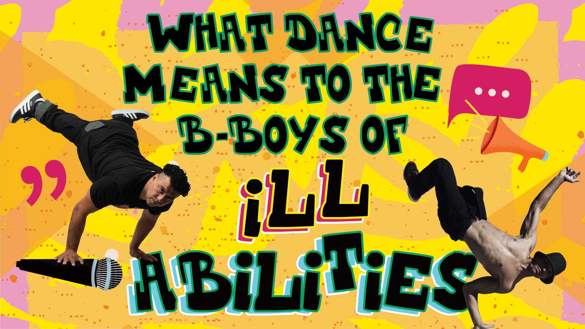 A yellow background with two breakdancers on either side of text that says "What Dance Means To The B-Boys Of ILL-Abilities"